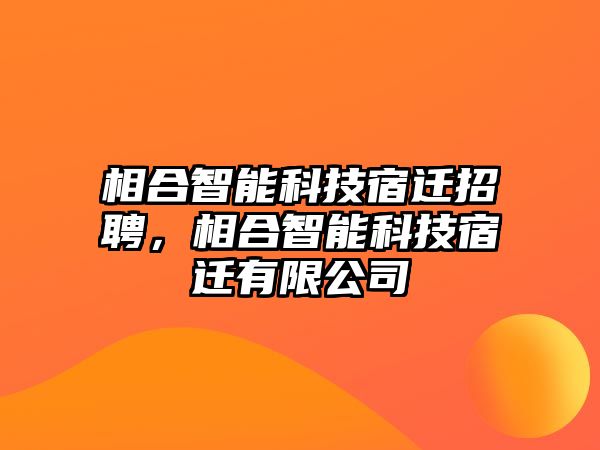 相合智能科技宿遷招聘，相合智能科技宿遷有限公司