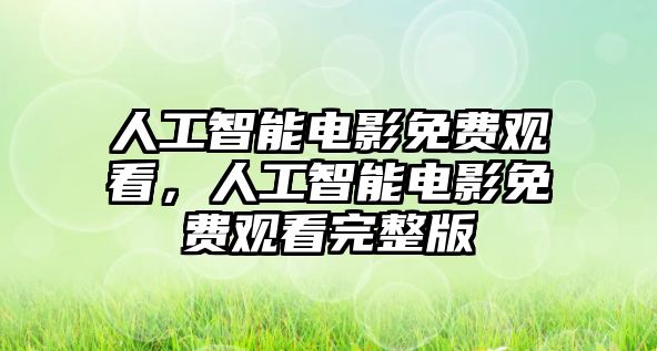 人工智能電影免費觀看，人工智能電影免費觀看完整版