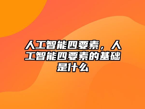 人工智能四要素，人工智能四要素的基礎是什么