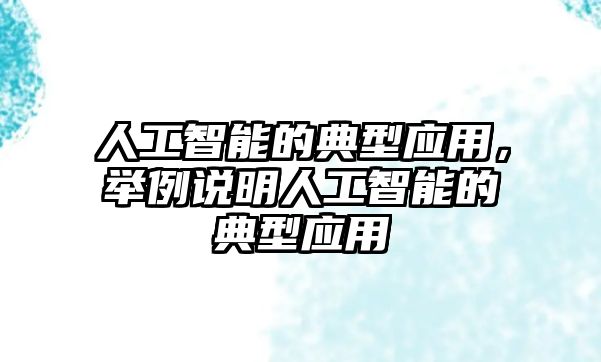 人工智能的典型應用，舉例說明人工智能的典型應用