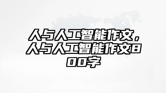 人與人工智能作文，人與人工智能作文800字