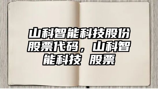 山科智能科技股份股票代碼，山科智能科技 股票