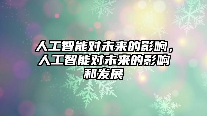 人工智能對未來的影響，人工智能對未來的影響和發(fā)展