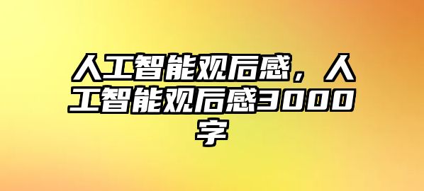 人工智能觀后感，人工智能觀后感3000字