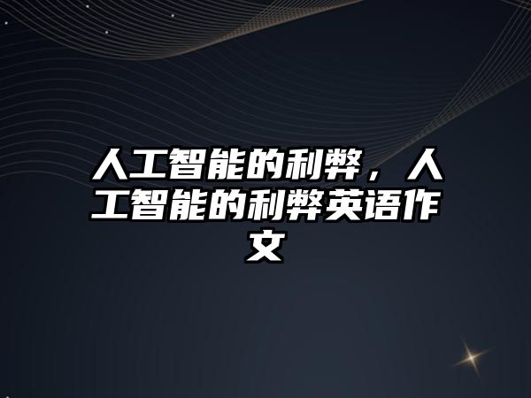 人工智能的利弊，人工智能的利弊英語作文