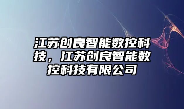 江蘇創良智能數控科技，江蘇創良智能數控科技有限公司