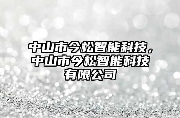 中山市今松智能科技，中山市今松智能科技有限公司