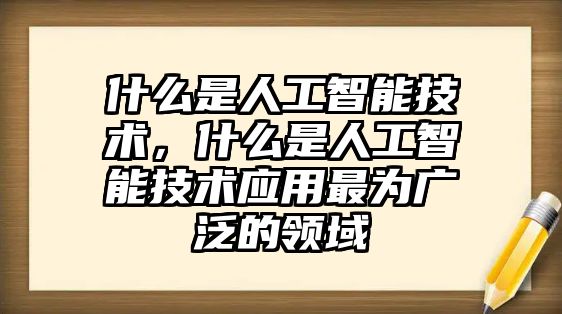 什么是人工智能技術(shù)，什么是人工智能技術(shù)應(yīng)用最為廣泛的領(lǐng)域