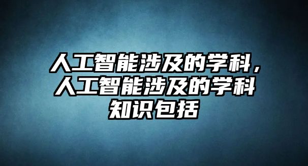 人工智能涉及的學科，人工智能涉及的學科知識包括