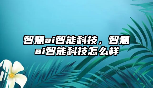 智慧ai智能科技，智慧ai智能科技怎么樣