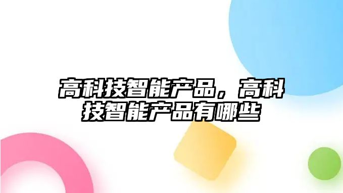 高科技智能產品，高科技智能產品有哪些