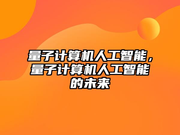 量子計算機人工智能，量子計算機人工智能的未來