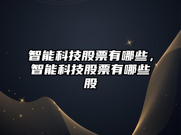 智能科技股票有哪些，智能科技股票有哪些股