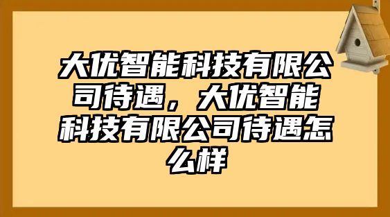 大優智能科技有限公司待遇，大優智能科技有限公司待遇怎么樣