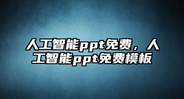 人工智能ppt免費(fèi)，人工智能ppt免費(fèi)模板