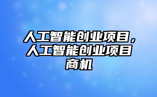 人工智能創業項目，人工智能創業項目商機