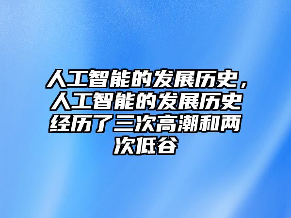 人工智能的發展歷史，人工智能的發展歷史經歷了三次高潮和兩次低谷