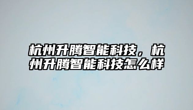 杭州升騰智能科技，杭州升騰智能科技怎么樣