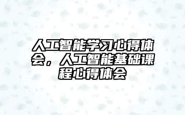 人工智能學習心得體會，人工智能基礎課程心得體會