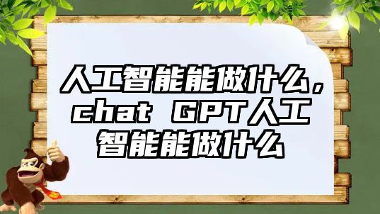 人工智能能做什么，chat GPT人工智能能做什么