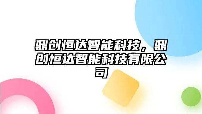 鼎創恒達智能科技，鼎創恒達智能科技有限公司