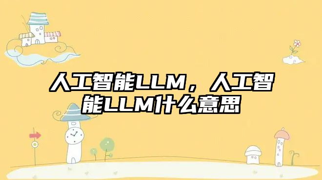 人工智能LLM，人工智能LLM什么意思