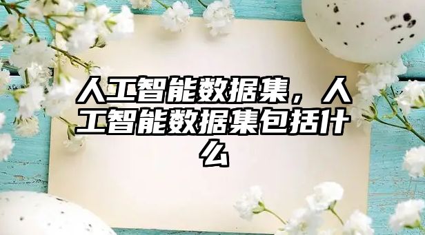 人工智能數(shù)據(jù)集，人工智能數(shù)據(jù)集包括什么