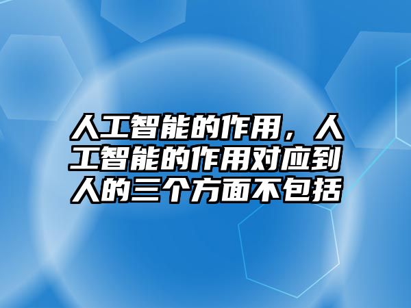 人工智能的作用，人工智能的作用對應到人的三個方面不包括