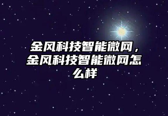 金風科技智能微網，金風科技智能微網怎么樣