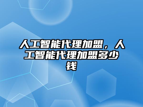 人工智能代理加盟，人工智能代理加盟多少錢