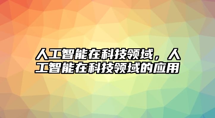 人工智能在科技領域，人工智能在科技領域的應用