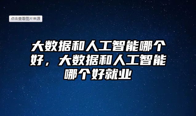 大數據和人工智能哪個好，大數據和人工智能哪個好就業