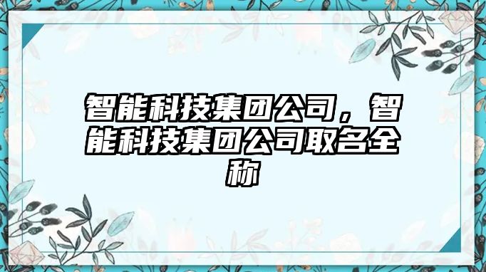 智能科技集團公司，智能科技集團公司取名全稱