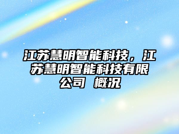 江蘇慧明智能科技，江蘇慧明智能科技有限公司 概況