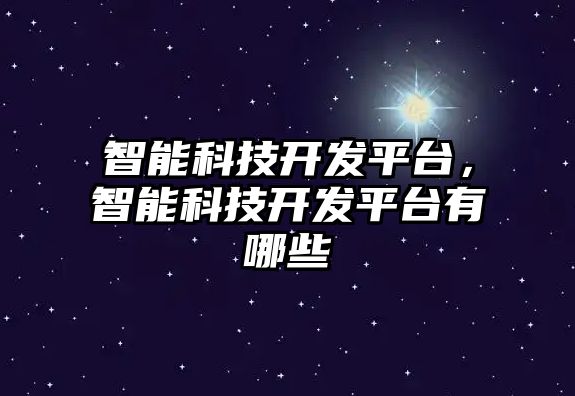 智能科技開發平臺，智能科技開發平臺有哪些