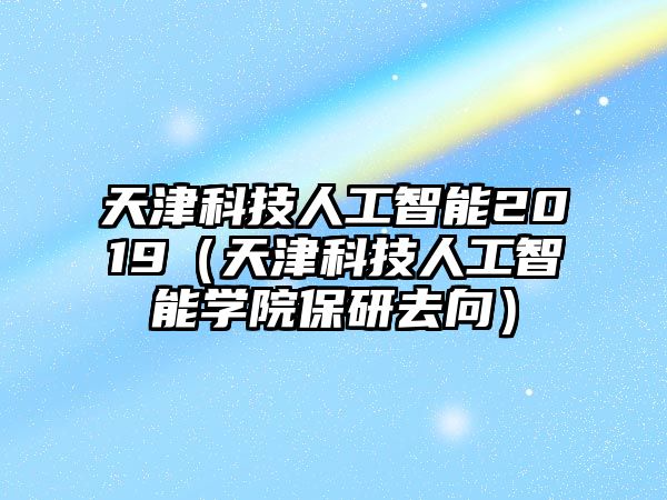 天津科技人工智能2019（天津科技人工智能學院保研去向）