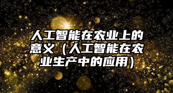 人工智能在農(nóng)業(yè)上的意義（人工智能在農(nóng)業(yè)生產(chǎn)中的應(yīng)用）