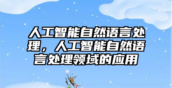 人工智能自然語言處理，人工智能自然語言處理領域的應用