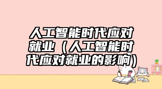 人工智能時代應對就業（人工智能時代應對就業的影響）