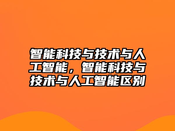 智能科技與技術(shù)與人工智能，智能科技與技術(shù)與人工智能區(qū)別