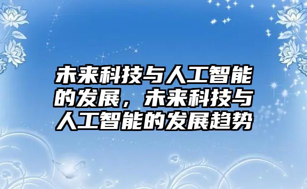 未來科技與人工智能的發展，未來科技與人工智能的發展趨勢