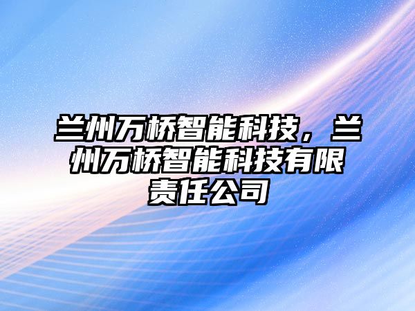 蘭州萬橋智能科技，蘭州萬橋智能科技有限責任公司