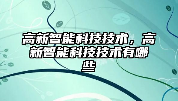 高新智能科技技術，高新智能科技技術有哪些