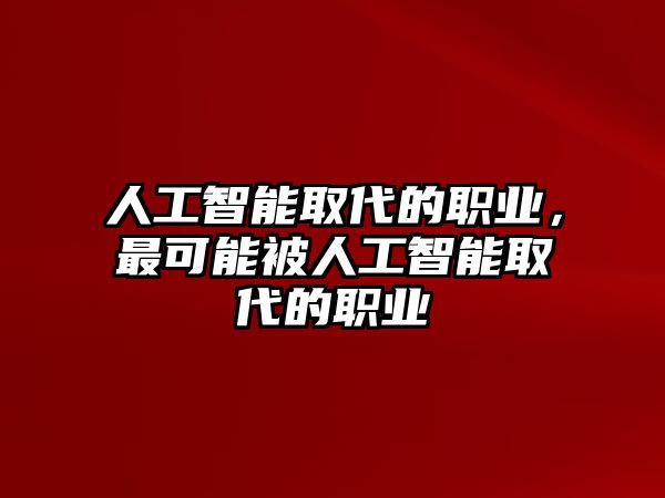 人工智能取代的職業(yè)，最可能被人工智能取代的職業(yè)