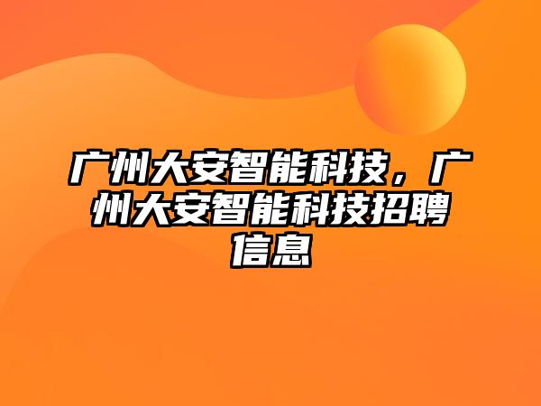 廣州大安智能科技，廣州大安智能科技招聘信息