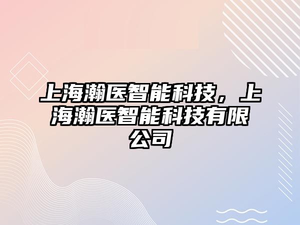 上海瀚醫(yī)智能科技，上海瀚醫(yī)智能科技有限公司