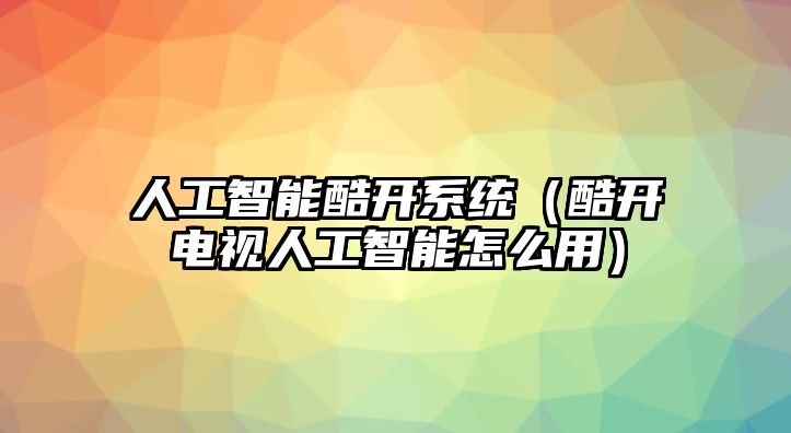 人工智能酷開系統（酷開電視人工智能怎么用）