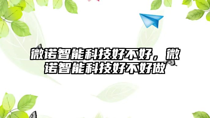 微諾智能科技好不好，微諾智能科技好不好做