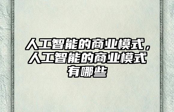 人工智能的商業(yè)模式，人工智能的商業(yè)模式有哪些