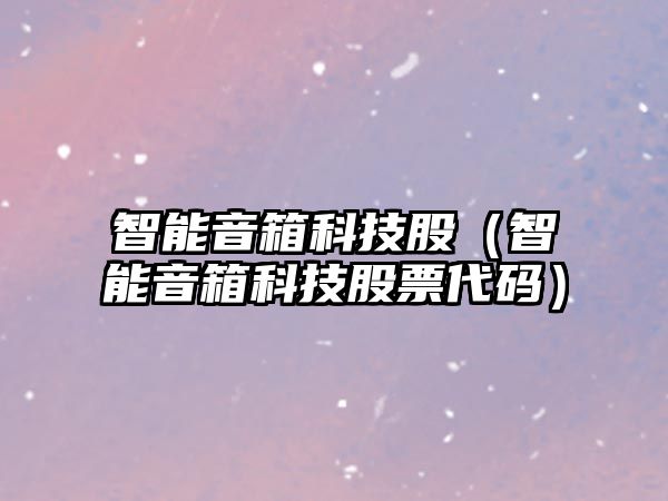 智能音箱科技股（智能音箱科技股票代碼）